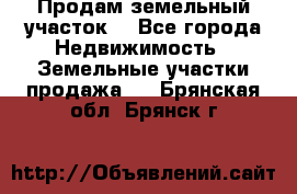 Продам земельный участок  - Все города Недвижимость » Земельные участки продажа   . Брянская обл.,Брянск г.